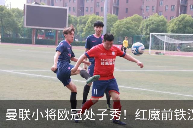 曼联小将欧冠处子秀！红魔前铁汉看哭：我儿子！