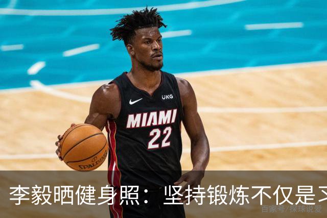 李毅晒健身照：坚持锻炼不仅是习惯 更是生活态度